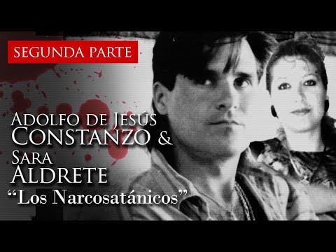 ADOLFO DE JESÚS CONSTANZO & SARA ALDRETE - "LOS NARCOSATÁNICOS" (SEGUNDA PARTE)