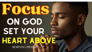 Set Your Heart On Things Above - Blessed Morning Prayer for Peace, Strength & God’s Guidance Today