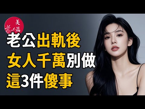 老公出軌後，女人千萬別做這3件傻事，不然吃虧的還是妳！#雞湯 #美文 #故事 #情感 #美篇 #兩性關係