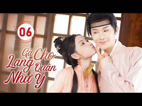 GẢ CHO LANG QUÂN NHƯ Ý - Tập 06 | Gả Cho Oan Gia, Nào Ngờ Tạo Nên Mối Lương Duyên Ai Cũng Ghen Tỵ