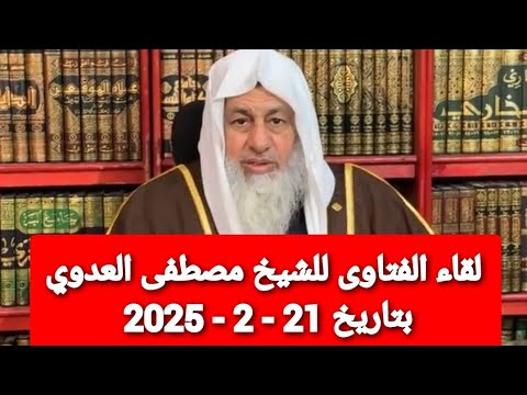 لقاء الفتاوى للشيخ مصطفى العدوي بتاريخ 21 - 2 - 2025