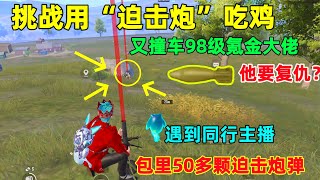 又撞车98级氪金大佬，难道他要报仇？决赛圈遇到同行主播，包里50颗炮弹！