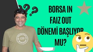 BORSA IN FAIZ OUT DÖNEMİ BAŞLIYOR MU?