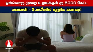 ஒவ்வொரு முறை உறவுக்கும் ரூ.5000 கேட்ட மனைவி - போலீஸில் கதறிய கணவர்!- Tamil Voice