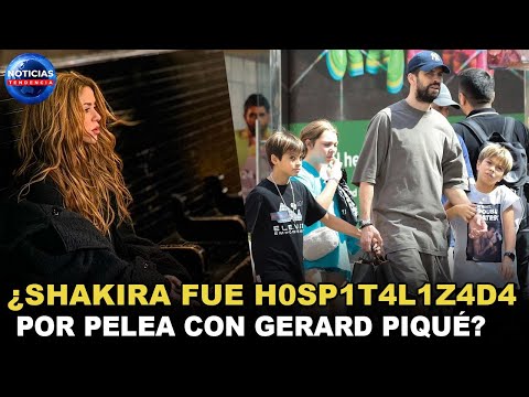 ¿Shakira fue h0sp1t4l1z4d4 por pelea con Gerard Piqué? Esto se sabe