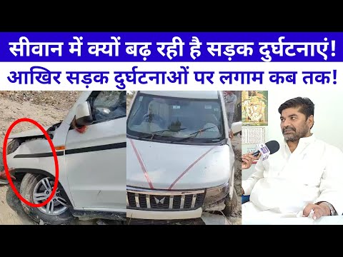 सीवान में क्यों बढ़ रही है सड़क दुर्घटनाएं, आखिर सड़क दुर्घटनाओं पर लगाम कब तक?