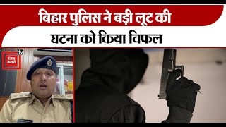 बिहार पुलिस ने बड़ी लूट की घटना को किया विफल, ज्वेलरी शॉप के कर्मी को लूटने का था प्रयास