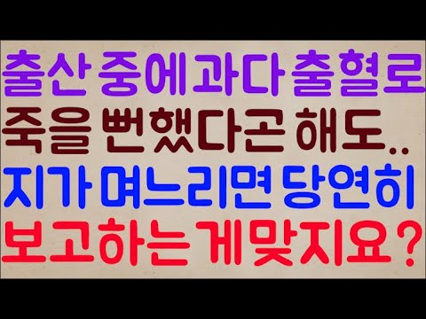 [도랏ㅋㅋ 🤣🤣]비록 출산 중에 과다 출혈로 목숨을 잃을 뻔했다지만.. 그래도 지가 며느리면 당연히 시어머니한테 보고하는 게 맞지요?