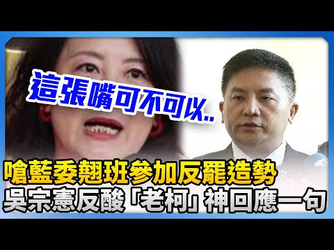 吳思瑤嗆藍委翹班參加反罷造勢！吳宗憲反舉柯建銘案例　「頂級神回應」一句 @ChinaTimes