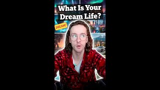 Whats your Dream Life?