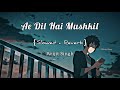 Ae Dil Hai Mushkil (Slowed Reverb) I Arijit Singh Bollywood Lofi Mix I Extra Lofi Vibes