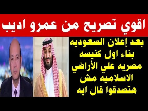 تصريح قوي جدا من عمرو اديب بعد إعلان السعوديه بناء اول كنيسه علي اراضي السعوديه مش هتصدقوا ايه اتقال