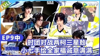【战至巅峰】第9期中：时团对战两柯三星敖，小七手绘全家福诚意满满！《战至巅峰S4》 We Are The Champions S4