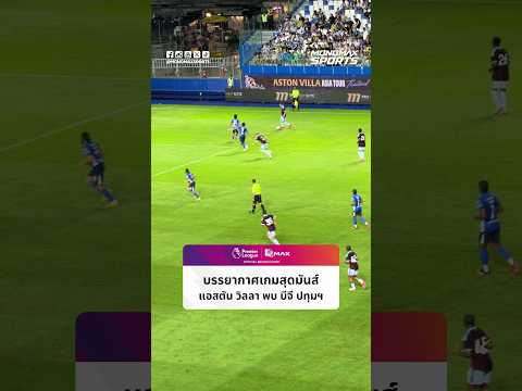 บรรยากาศเกมสุดมันส์ แอสตัน วิลลา พบ บีจี ปทุมฯ