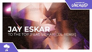 Jay Eskar - To The Top (feat. Srikar) (JJL Remix) [Monstercat Remake]