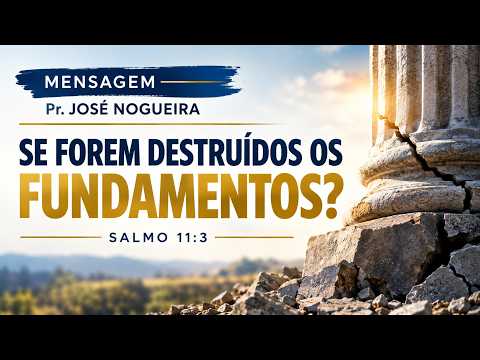MENSAGEM: SE FOREM DESTRUÍDOS OS FUNDAMENTOS? - SALMO11:3 | PR. JOSÉ NOGUEIRA