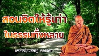 สอนจิตให้รู้เท่าในธรรมทั้งหลาย  หลวงปู่เหรียญ วรลาโภ