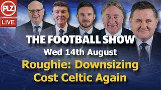 Roughie: Downsizing Has Cost Celtic Again – The Football Show – Wed 14th August 2019.