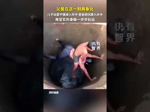 父愛在這一刻具象化，兒子玩耍不慎掉入井中，爸爸聞訊跳入水中，用堅實的身軀一步步馱出。#快看智界 #父愛如山 #父親節