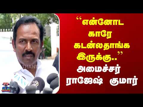 Minster Rajesh Kumar | ``என்னோட காரே கடன்லதாங்க இருக்கு..'' அமைச்சர்  ராஜேஷ்