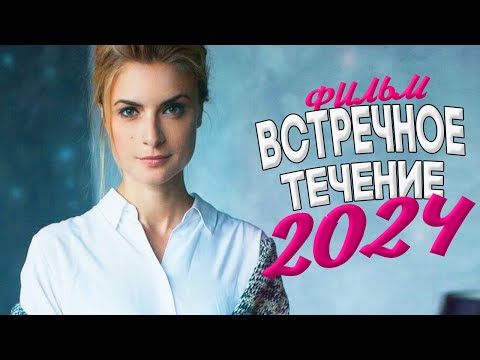 ЭТОТ ФИЛЬМ ПОРАЗИТ ДО ГЛУБИНЫ ДУШИ! ВСТРЕЧНОЕ ТЕЧЕНИЕ Мелодрамы 2024, фильмы новинки