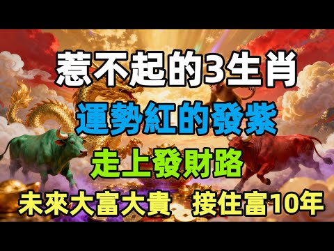 惹不起的3生肖！運勢紅的發紫，走上發財路，未來大富大貴，接住富10年！
