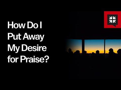 How Do I Put Away My Desire for Praise?