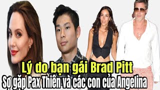 LÝ DO BẠN GÁI BRAD PITT SỢ GẶP PAX THIÊN VÀ CÁC CON CỦA ANGELINA JOLIE