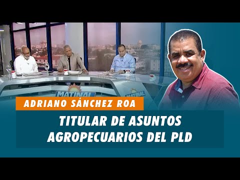 Adriano Sánchez Roa, Titular de asuntos agropecuarios del PLD | Matinal