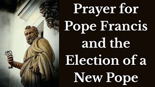 A Prayer for Pope Francis and the Election of a New Pope