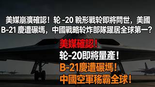 美媒崩潰確認！轟 - 20 隱形戰轟即將問世，美國 B-21 慘遭碾壓，中國戰略轟炸部隊躍居全球第一？二〇三五年機隊規模數倍於美，世界格局從此逆轉？ #轟 20 #B21 #中國空軍 #美國空軍