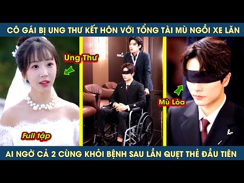 Cô gái bị ung thư kết hôn với tổng tài mù, ai ngờ cả 2 cùng khỏi bệnh sau lần quẹt thẻ đầu tiên