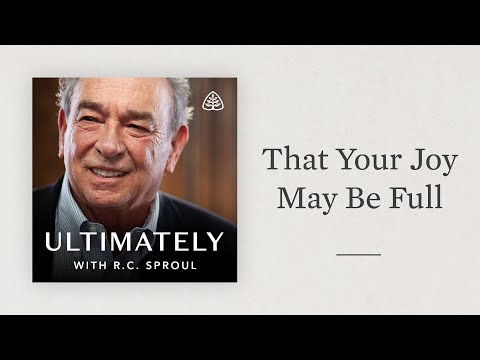 That Your Joy May Be Full: Ultimately with R.C. Sproul