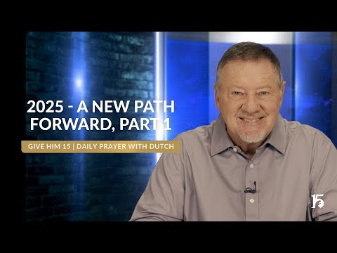 2025 A New Path Forward, Part 1 | Give Him 15  Daily Prayer with Dutch | January 21, 2025