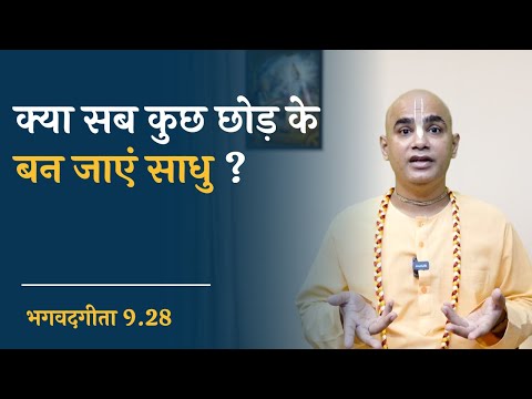 क्या सब कुछ छोड़ के बन जाएं साधु ? || What is Real Renunciation? || Gita 9 28 || Chakravarti Das