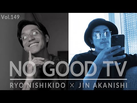 NO GOOD TV - Vol. 149 | RYO NISHIKIDO & JIN AKANISHI
