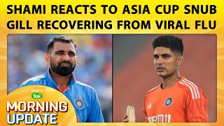 🔴Morning Update : Gill Recovers from Illness Ahead of Asia Cup,No Asia Cup for Shami,Reacts Strongly