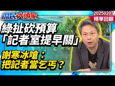 綠扯藍白砍預算「記者室提早關」　謝寒冰嗆：政府把記者當乞丐？《庶民大頭家》精華回顧 20250207#鄭麗文 #謝寒冰 #翁曉玲 #施正鋒 #栗正傑@庶民大頭家