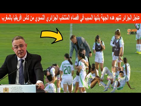 عاجل الجزائر تتهم هده الجهة بأنها السبب في اقصاء المنتخب الجزائري النسوي من كأس افريقيابالمغرب اليوم