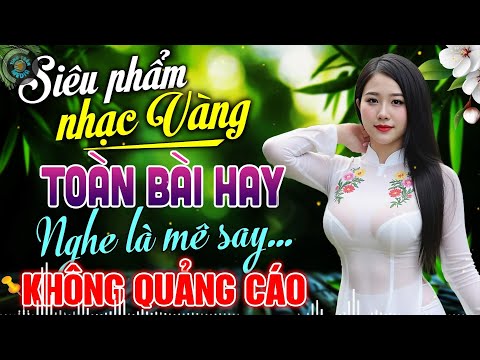 LK Nhạc Vàng Xưa HAY NHẤT HIỆN NAY – Ca Nhạc Trữ Tình Êm Tai Dễ Nghe Dễ Ngủ Chọn Lọc KHÔNG QUẢNG CÁO