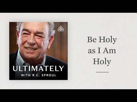 Be Holy as I Am Holy: Ultimately with R.C. Sproul