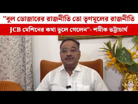 "বুল ডোজারের রাজনীতি তো তৃণমূলের রাজনীতিJCB মেশিনের কথা ভুলে গেলেন"- শমীক ভট্টাচার্য M