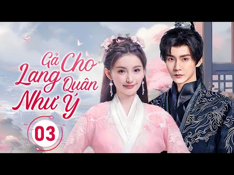 GẢ CHO LANG QUÂN NHƯ Ý - Tập 03 | Gả Cho Oan Gia, Nào Ngờ Tạo Nên Mối Lương Duyên Ai Cũng Ghen Tỵ