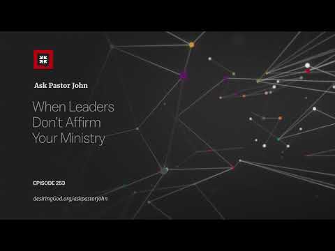 When Leaders Don’t Affirm Your Ministry // Ask Pastor John