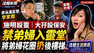 【法報新22.4】施明設靈｜大孖設保安禁弟婦入靈堂　將花圈扔後樓梯｜李泳漢反擊李家鼎｜王大陸罪成判6個月｜馬尼拉人質事件改編電影反應兩極｜宏福苑聽證17日｜江旻憓斥1.45萬購椅｜小三DSE英文補習班