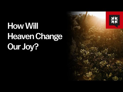 How Will Heaven Change Our Joy? // Ask Pastor John