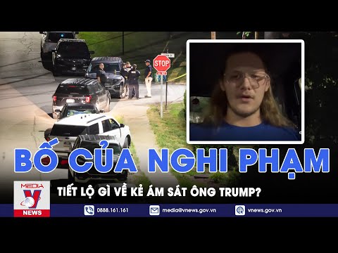 Vụ ám sát ông Trump: Bố của nghi phạm tiết lộ gì về kẻ ám sát - VNews