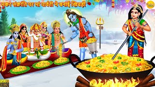 मकर संक्रांति पर मां पार्वती ने बनाई खिचड़ी | Hindi Kahani | Moral Stories | Kahaniya |Bhakti Kahani