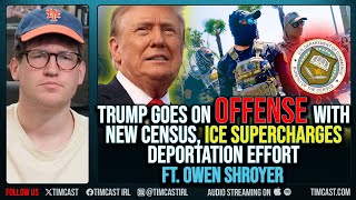 Trump Goes On OFFENSE With New Census, ICE SUPERCHARGES Deportation Effort ft. Owen Shroyer