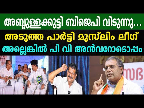 അബ്ദുള്ളക്കുട്ടി ബിജെപി വിടുന്നു... | അടുത്ത പാർട്ടി മുസ്ലിം ലീഗ് | അല്ലെങ്കിൽ പി വി അൻവറോടൊപ്പം